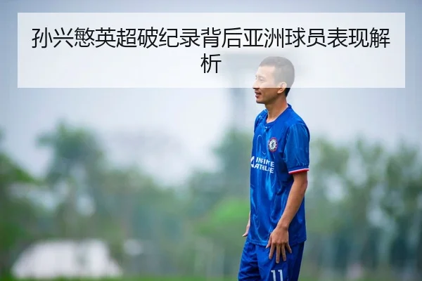 孙兴慜英超破纪录背后亚洲球员表现解析